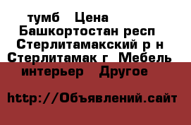 тумб › Цена ­ 1 000 - Башкортостан респ., Стерлитамакский р-н, Стерлитамак г. Мебель, интерьер » Другое   